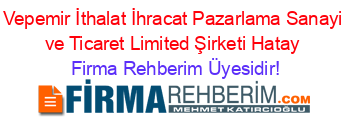 Vepemir+İthalat+İhracat+Pazarlama+Sanayi+ve+Ticaret+Limited+Şirketi+Hatay Firma+Rehberim+Üyesidir!