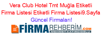 Vera+Club+Hotel+Tmt+Muğla+Etiketli+Firma+Listesi+Etiketli+Firma+Listesi9.Sayfa Güncel+Firmaları!