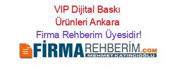VIP+Dijital+Baskı+Ürünleri+Ankara Firma+Rehberim+Üyesidir!