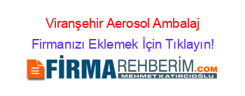 Viranşehir+Aerosol+Ambalaj Firmanızı+Eklemek+İçin+Tıklayın!