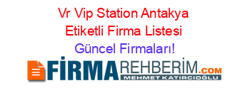 Vr+Vip+Station+Antakya+Etiketli+Firma+Listesi Güncel+Firmaları!