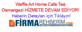 Waffle+Art+Home+Cafe+Tea+Osmangazi+HİZMETE+DEVAM+EDİYOR! Haberin+Detayları+için+Tıklayın!