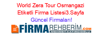World+Zera+Tour+Osmangazi+Etiketli+Firma+Listesi3.Sayfa Güncel+Firmaları!