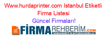 Www.hurdaprinter.com+Istanbul+Etiketli+Firma+Listesi Güncel+Firmaları!