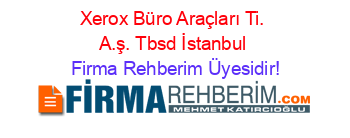 Xerox+Büro+Araçları+Ti.+A.ş.+Tbsd+İstanbul Firma+Rehberim+Üyesidir!