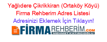 +Yağlıdere+Çikrikkiran+(Ortaköy+Köyü)+Firma+Rehberim+Adres+Listesi Adresinizi+Eklemek+İçin+Tıklayın!