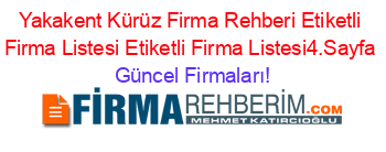 Yakakent+Kürüz+Firma+Rehberi+Etiketli+Firma+Listesi+Etiketli+Firma+Listesi4.Sayfa Güncel+Firmaları!