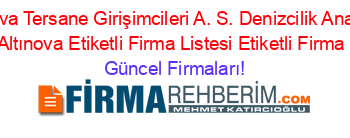 Yalova+Altınova+Tersane+Girişimcileri+A.+S.+Denizcilik+Anadolu+Meslek+Lisesi+Altınova+Etiketli+Firma+Listesi+Etiketli+Firma+Listesi Güncel+Firmaları!