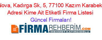 Yalova,+Kadırga+Sk,+5,+77100+Kazım+Karabekir,+Adresi+Kime+Ait+Etiketli+Firma+Listesi Güncel+Firmaları!