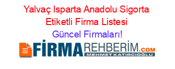 Yalvaç+Isparta+Anadolu+Sigorta+Etiketli+Firma+Listesi Güncel+Firmaları!