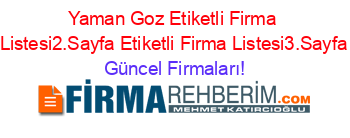 Yaman+Goz+Etiketli+Firma+Listesi2.Sayfa+Etiketli+Firma+Listesi3.Sayfa Güncel+Firmaları!