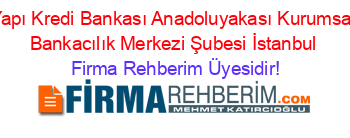 Yapı+Kredi+Bankası+Anadoluyakası+Kurumsal+Bankacılık+Merkezi+Şubesi+İstanbul Firma+Rehberim+Üyesidir!