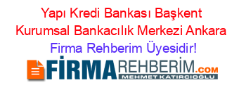 Yapı+Kredi+Bankası+Başkent+Kurumsal+Bankacılık+Merkezi+Ankara Firma+Rehberim+Üyesidir!