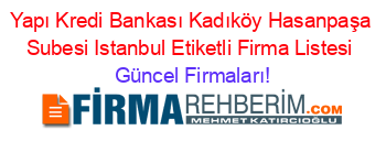 Yapı+Kredi+Bankası+Kadıköy+Hasanpaşa+Subesi+Istanbul+Etiketli+Firma+Listesi Güncel+Firmaları!