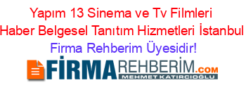 Yapım+13+Sinema+ve+Tv+Filmleri+Haber+Belgesel+Tanıtım+Hizmetleri+İstanbul Firma+Rehberim+Üyesidir!