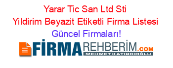 Yarar+Tic+San+Ltd+Sti+Yildirim+Beyazit+Etiketli+Firma+Listesi Güncel+Firmaları!
