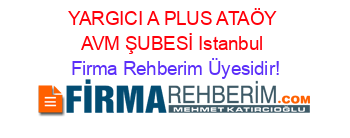 YARGICI+A+PLUS+ATAÖY+AVM+ŞUBESİ+Istanbul Firma+Rehberim+Üyesidir!