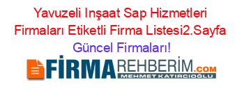 Yavuzeli+Inşaat+Sap+Hizmetleri+Firmaları+Etiketli+Firma+Listesi2.Sayfa Güncel+Firmaları!