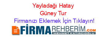 Yayladağı+Hatay+Güney+Tur Firmanızı+Eklemek+İçin+Tıklayın!