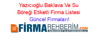 Yazıcıoğlu+Baklava+Ve+Su+Böreği+Etiketli+Firma+Listesi Güncel+Firmaları!