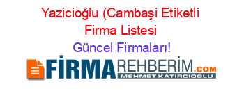 Yazicioğlu+(Cambaşi+Etiketli+Firma+Listesi Güncel+Firmaları!