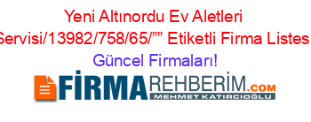 Yeni+Altınordu+Ev+Aletleri+Servisi/13982/758/65/””+Etiketli+Firma+Listesi Güncel+Firmaları!