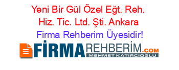 Yeni+Bir+Gül+Özel+Eğt.+Reh.+Hiz.+Tic.+Ltd.+Şti.+Ankara Firma+Rehberim+Üyesidir!