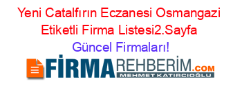 Yeni+Catalfırın+Eczanesi+Osmangazi+Etiketli+Firma+Listesi2.Sayfa Güncel+Firmaları!