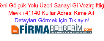 Yeni+Gölçük+Yolu+Üzeri+Sanayi+Gi+Vezirçiftliği+Mevkii+41140+Kullar+Adresi+Kime+Ait Detayları+Görmek+için+Tıklayın!