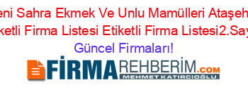 Yeni+Sahra+Ekmek+Ve+Unlu+Mamülleri+Ataşehir+Etiketli+Firma+Listesi+Etiketli+Firma+Listesi2.Sayfa Güncel+Firmaları!