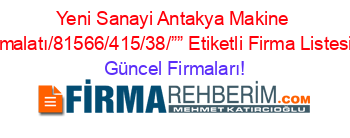 Yeni+Sanayi+Antakya+Makine+Imalatı/81566/415/38/””+Etiketli+Firma+Listesi Güncel+Firmaları!