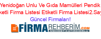 Yenidoğan+Unlu+Ve+Gıda+Mamülleri+Pendik+Etiketli+Firma+Listesi+Etiketli+Firma+Listesi2.Sayfa Güncel+Firmaları!