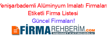Yenişarbademli+Alüminyum+Imalatı+Firmaları+Etiketli+Firma+Listesi Güncel+Firmaları!