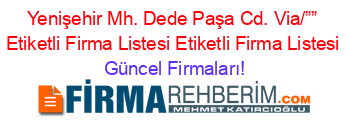 Yenişehir+Mh.+Dede+Paşa+Cd.+Via/””+Etiketli+Firma+Listesi+Etiketli+Firma+Listesi Güncel+Firmaları!