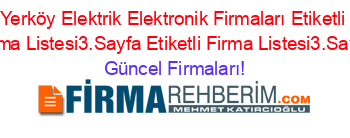 Yerköy+Elektrik+Elektronik+Firmaları+Etiketli+Firma+Listesi3.Sayfa+Etiketli+Firma+Listesi3.Sayfa Güncel+Firmaları!