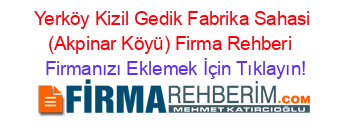 Yerköy+Kizil+Gedik+Fabrika+Sahasi+(Akpinar+Köyü)+Firma+Rehberi+ Firmanızı+Eklemek+İçin+Tıklayın!