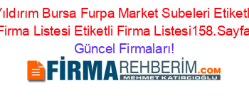 Yıldırım+Bursa+Furpa+Market+Subeleri+Etiketli+Firma+Listesi+Etiketli+Firma+Listesi158.Sayfa Güncel+Firmaları!