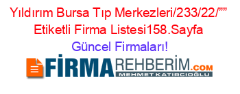 Yıldırım+Bursa+Tıp+Merkezleri/233/22/””+Etiketli+Firma+Listesi158.Sayfa Güncel+Firmaları!