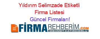 Yıldırım+Selimzade+Etiketli+Firma+Listesi Güncel+Firmaları!