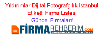 Yıldırımlar+Dijital+Fotoğrafçılık+Istanbul+Etiketli+Firma+Listesi Güncel+Firmaları!