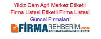 Yildiz+Cam+Agri+Merkez+Etiketli+Firma+Listesi+Etiketli+Firma+Listesi Güncel+Firmaları!