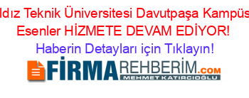 Yıldız+Teknik+Üniversitesi+Davutpaşa+Kampüsü+Esenler+HİZMETE+DEVAM+EDİYOR! Haberin+Detayları+için+Tıklayın!