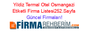 Yildiz+Termal+Otel+Osmangazi+Etiketli+Firma+Listesi252.Sayfa Güncel+Firmaları!