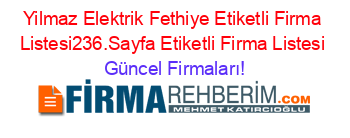 Yilmaz+Elektrik+Fethiye+Etiketli+Firma+Listesi236.Sayfa+Etiketli+Firma+Listesi Güncel+Firmaları!