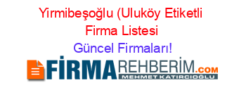 Yirmibeşoğlu+(Uluköy+Etiketli+Firma+Listesi Güncel+Firmaları!