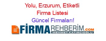 Yolu,+Erzurum,+Etiketli+Firma+Listesi Güncel+Firmaları!