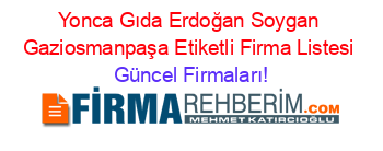 Yonca+Gıda+Erdoğan+Soygan+Gaziosmanpaşa+Etiketli+Firma+Listesi Güncel+Firmaları!