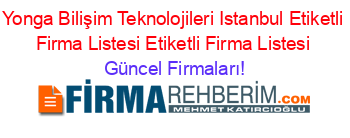 Yonga+Bilişim+Teknolojileri+Istanbul+Etiketli+Firma+Listesi+Etiketli+Firma+Listesi Güncel+Firmaları!