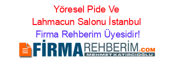 Yöresel+Pide+Ve+Lahmacun+Salonu+İstanbul Firma+Rehberim+Üyesidir!