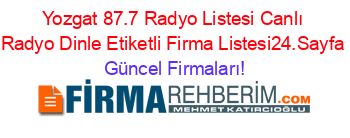 Yozgat+87.7+Radyo+Listesi+Canlı+Radyo+Dinle+Etiketli+Firma+Listesi24.Sayfa Güncel+Firmaları!